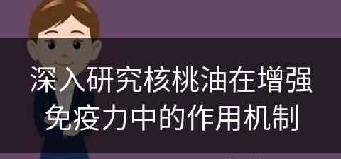 深入研究核桃油在增强免疫力中的作用机制